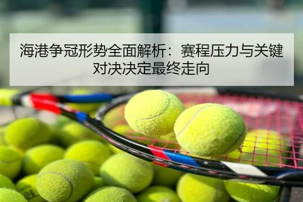 海港争冠形势全面解析：赛程压力与关键对决决定最终走向
