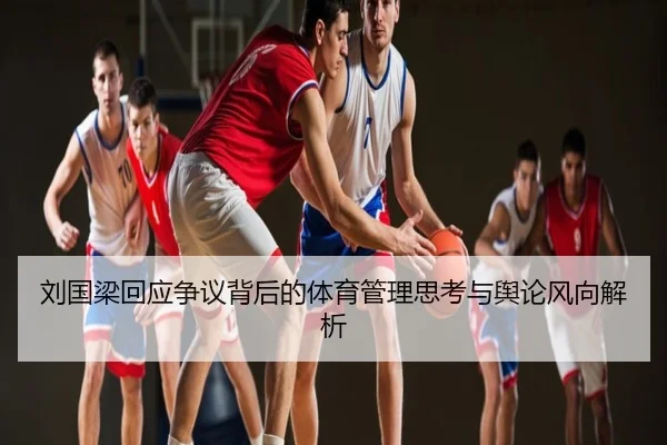 刘国梁回应争议背后的体育管理思考与舆论风向解析