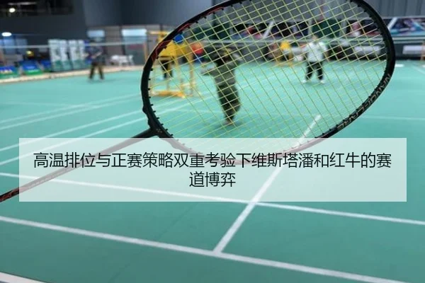高温排位与正赛策略双重考验下维斯塔潘和红牛的赛道博弈