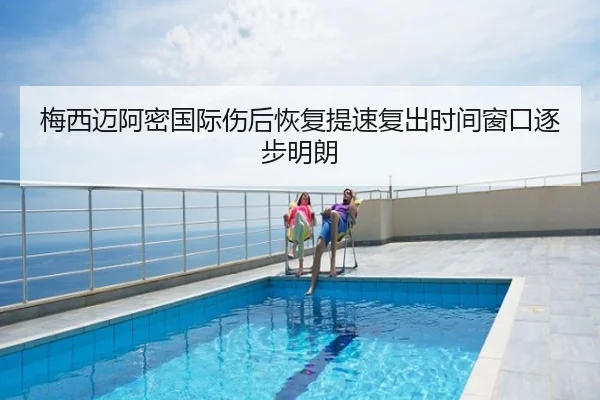 梅西迈阿密国际伤后恢复提速复出时间窗口逐步明朗