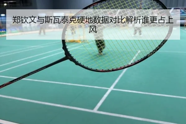 郑钦文与斯瓦泰克硬地数据对比解析谁更占上风